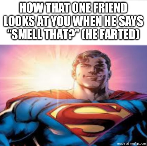 No title for you | HOW THAT ONE FRIEND LOOKS AT YOU WHEN HE SAYS “SMELL THAT?” (HE FARTED) | image tagged in superman starman meme,memes,funny | made w/ Imgflip meme maker