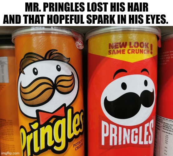 Mr. Pringles Lost His Hair And That Hopeful Spark In His Eyes. | MR. PRINGLES LOST HIS HAIR AND THAT HOPEFUL SPARK IN HIS EYES. | image tagged in chrisjoines1 | made w/ Imgflip meme maker