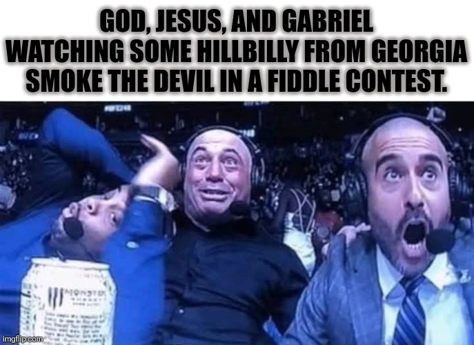 Play It, Boi! | GOD, JESUS, AND GABRIEL WATCHING SOME HILLBILLY FROM GEORGIA SMOKE THE DEVIL IN A FIDDLE CONTEST. | image tagged in music,devil,georgia,god,jesus,angel | made w/ Imgflip meme maker