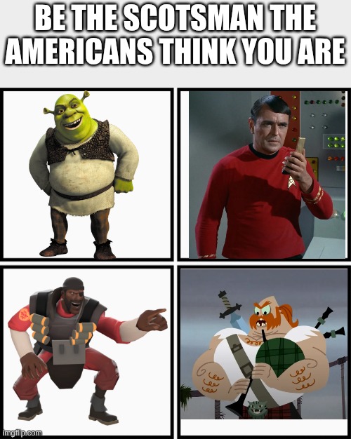 Scotland forever!!! | BE THE SCOTSMAN THE AMERICANS THINK YOU ARE | image tagged in grid 4x4,scotland | made w/ Imgflip meme maker