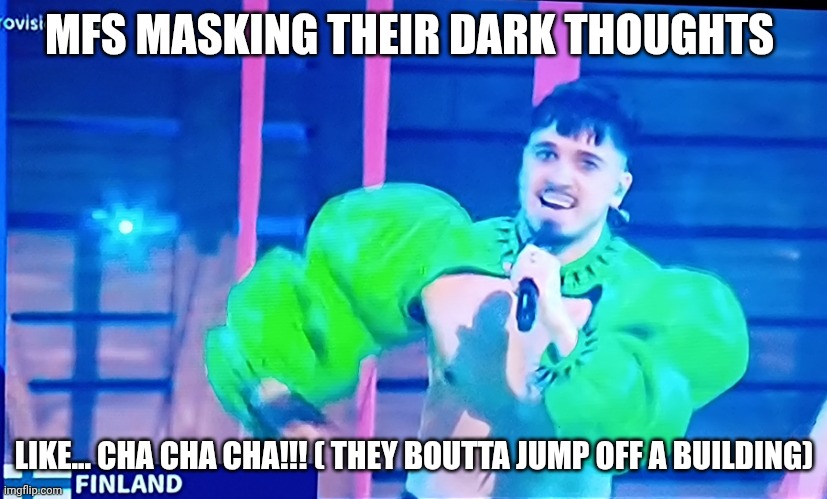Finnish Eurovision | MFS MASKING THEIR DARK THOUGHTS; LIKE... CHA CHA CHA!!! ( THEY BOUTTA JUMP OFF A BUILDING) | image tagged in finnish eurovision | made w/ Imgflip meme maker