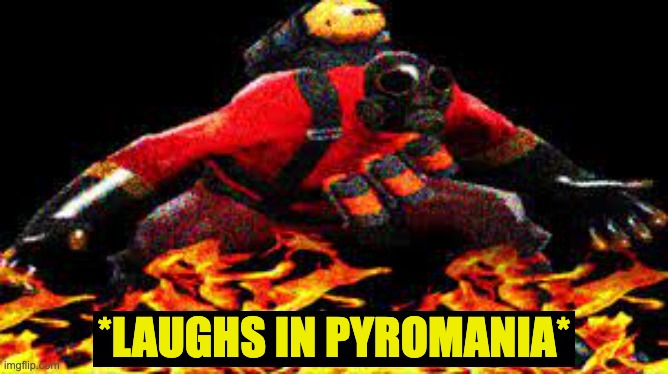 Pyromanic Laugh | image tagged in pyromanic laugh | made w/ Imgflip meme maker