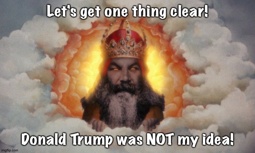 Monty Python God | Let's get one thing clear! Donald Trump was NOT my idea! | image tagged in monty python god | made w/ Imgflip meme maker