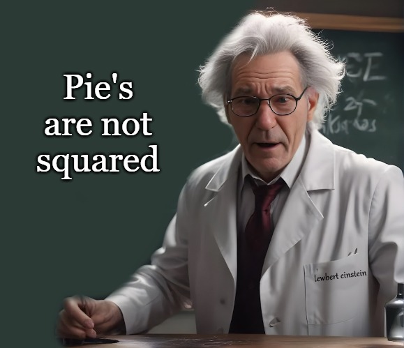 Pie's are not squared | made w/ Imgflip meme maker