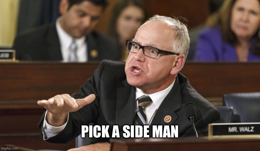 Tim Walz | PICK A SIDE MAN | image tagged in tim walz | made w/ Imgflip meme maker