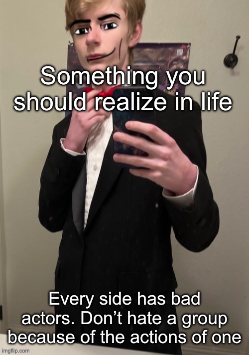 Feels pretty simple but apparently not | Something you should realize in life; Every side has bad actors. Don’t hate a group because of the actions of one | image tagged in virian man face 4 | made w/ Imgflip meme maker