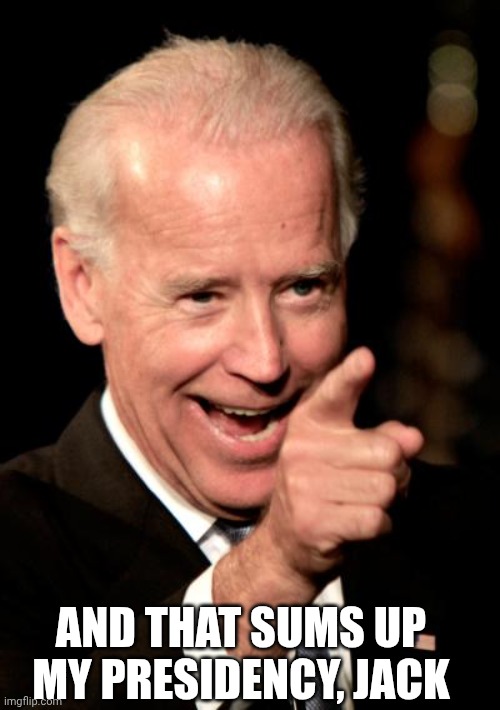 Smilin Biden Meme | AND THAT SUMS UP MY PRESIDENCY, JACK | image tagged in memes,smilin biden | made w/ Imgflip meme maker