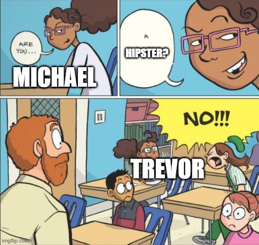 Poopy Diaper Baby | HIPSTER? MICHAEL; TREVOR | image tagged in poopy diaper baby | made w/ Imgflip meme maker