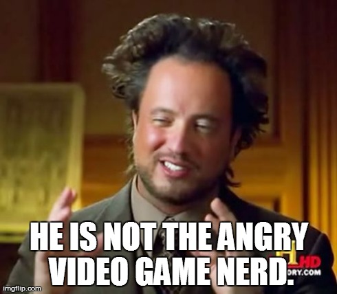 Ancient Aliens Meme | HE IS NOT THE ANGRY VIDEO GAME NERD. | image tagged in memes,ancient aliens | made w/ Imgflip meme maker