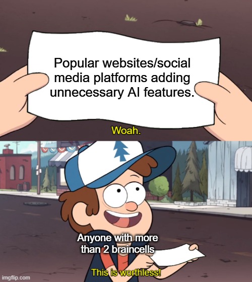 Can this just end already...? | Popular websites/social media platforms adding unnecessary AI features. Anyone with more than 2 braincells | image tagged in this is worthless | made w/ Imgflip meme maker