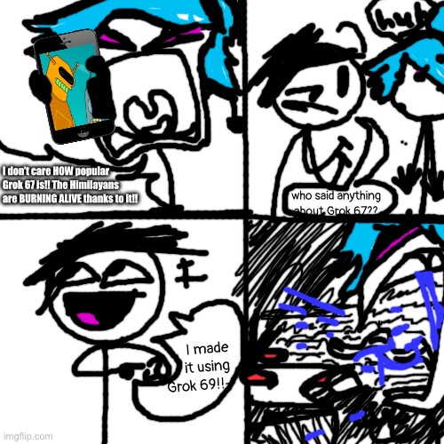 cocainicotine | I don’t care HOW popular Grok 67 is!! The Himilayans are BURNING ALIVE thanks to it!! who said anything about Grok 67?? I made it using Grok | made w/ Imgflip meme maker