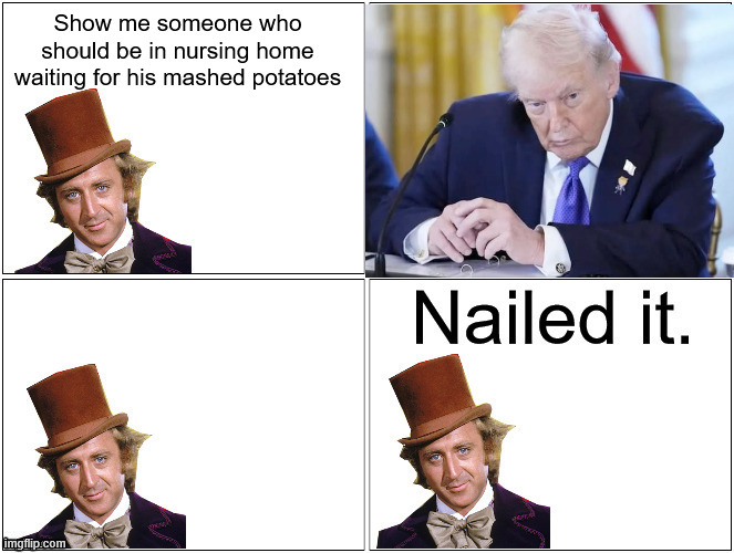 Nailed It Wonka | Show me someone who should be in nursing home waiting for his mashed potatoes | image tagged in nailed it wonka | made w/ Imgflip meme maker