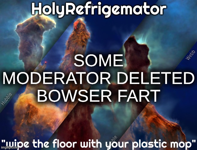 why would they do that | SOME MODERATOR DELETED BOWSER FART | image tagged in holyrefrigemator temp | made w/ Imgflip meme maker