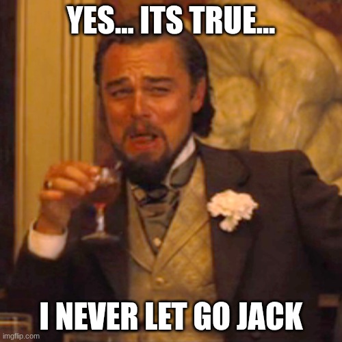 Laughing Leo | YES... ITS TRUE... I NEVER LET GO JACK | image tagged in memes,laughing leo | made w/ Imgflip meme maker