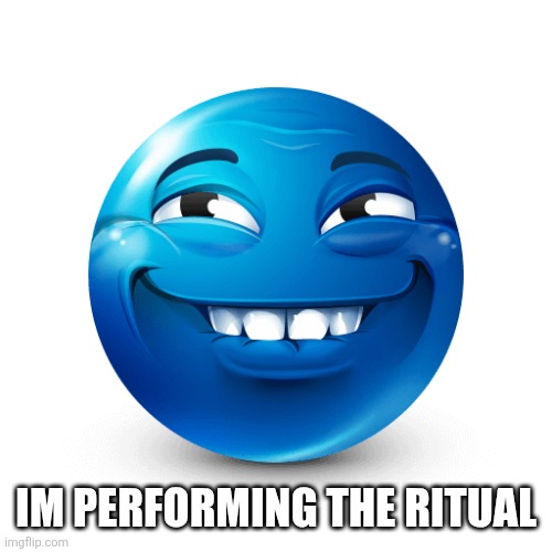 Blue emoji | IM PERFORMING THE RITUAL | image tagged in blue emoji | made w/ Imgflip meme maker