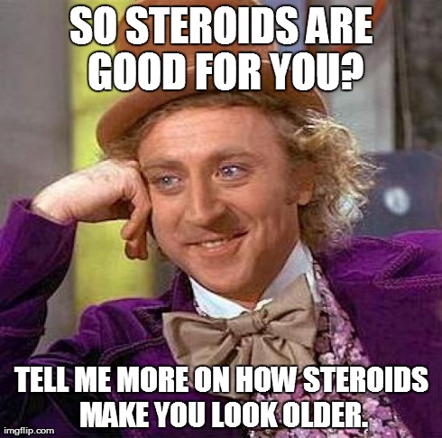 Creepy Condescending Wonka | SO STEROIDS ARE GOOD FOR YOU? TELL ME MORE ON HOW STEROIDS MAKE YOU LOOK OLDER. | image tagged in memes,creepy condescending wonka | made w/ Imgflip meme maker