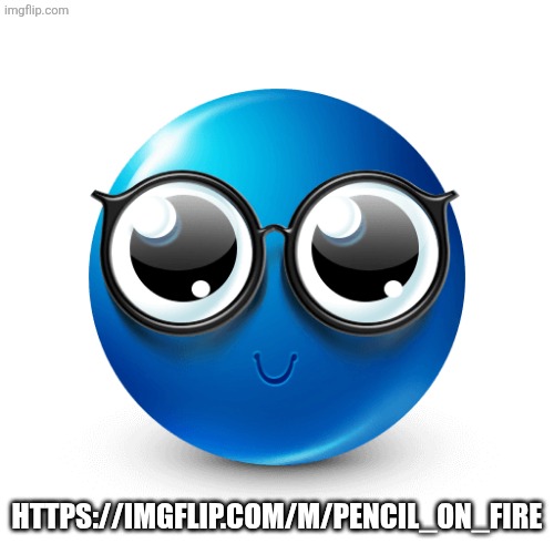 Blue emoji nerd | HTTPS://IMGFLIP.COM/M/PENCIL_ON_FIRE | image tagged in blue emoji nerd | made w/ Imgflip meme maker