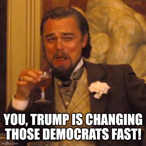 Laughing Leo Meme | YOU, TRUMP IS CHANGING THOSE DEMOCRATS FAST! | image tagged in memes,laughing leo | made w/ Imgflip meme maker