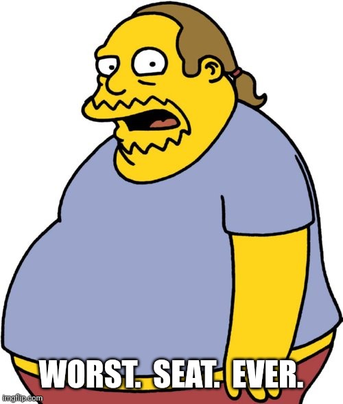 Comic Book Guy Meme | WORST.  SEAT.  EVER. | image tagged in memes,comic book guy | made w/ Imgflip meme maker