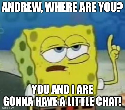 I need to ask something important. Don’t judge me. | ANDREW, WHERE ARE YOU? YOU AND I ARE GONNA HAVE A LITTLE CHAT! | image tagged in memes,i'll have you know spongebob | made w/ Imgflip meme maker