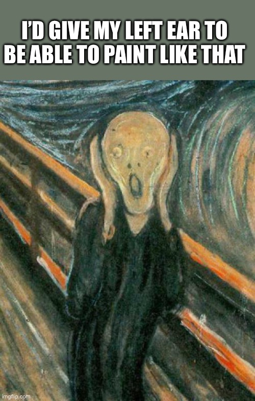 The Scream | I’D GIVE MY LEFT EAR TO BE ABLE TO PAINT LIKE THAT | image tagged in the scream | made w/ Imgflip meme maker