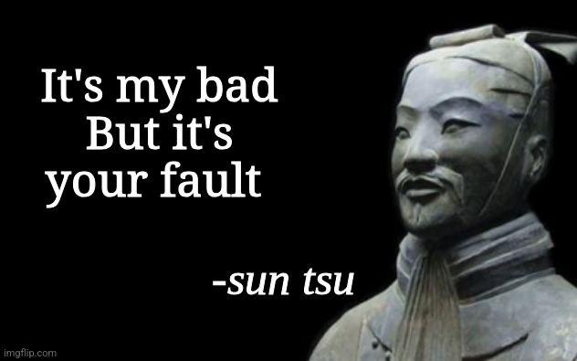 Don't ask where I got this... | It's my bad
But it's your fault | image tagged in sun tsu fake quote | made w/ Imgflip meme maker