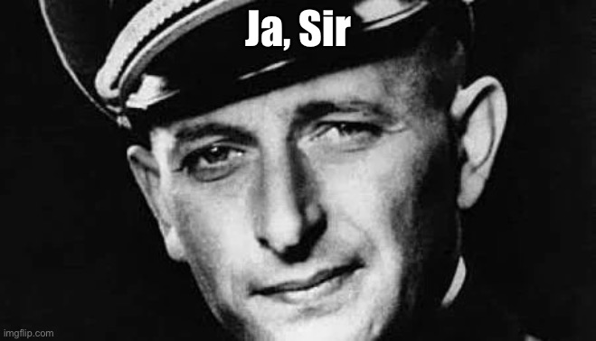 Ja, Sir | image tagged in adolf eichmann born 1906 ad and died 1962 ad | made w/ Imgflip meme maker