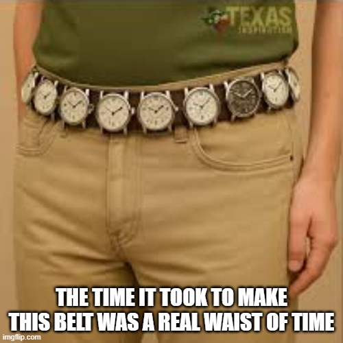 The time it took to make this belt was a real "waist" of time.   --  funny  -- | THE TIME IT TOOK TO MAKE THIS BELT WAS A REAL WAIST OF TIME | image tagged in funny,humor,play on words,clocks,funny meme | made w/ Imgflip meme maker