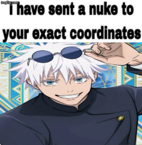 i have sent a nuke to your exact coordinates | image tagged in i have sent a nuke to your exact coordinates | made w/ Imgflip meme maker