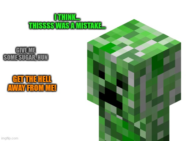 I THINK... THISSSS WAS A MISTAKE... GIVE ME SOME SUGAR, HUN; GET THE HELL AWAY FROM ME! | made w/ Imgflip meme maker
