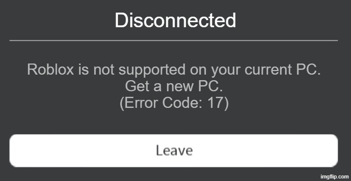 Roblox error code with leave button | Disconnected; Roblox is not supported on your current PC.
Get a new PC.
(Error Code: 17) | image tagged in roblox error code with leave button | made w/ Imgflip meme maker
