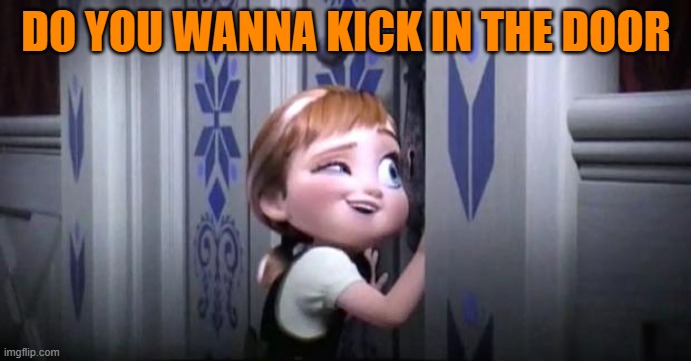 frozen little anna | DO YOU WANNA KICK IN THE DOOR | image tagged in frozen little anna | made w/ Imgflip meme maker