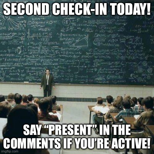 User registration part 2. Stream mods better respond this time. | SECOND CHECK-IN TODAY! SAY “PRESENT” IN THE COMMENTS IF YOU’RE ACTIVE! | image tagged in school | made w/ Imgflip meme maker