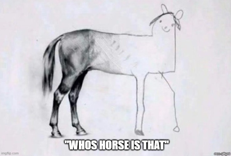 Horse | "WHOS HORSE IS THAT" | image tagged in horse drawing | made w/ Imgflip meme maker
