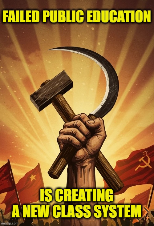 Political elite vs. Workers | FAILED PUBLIC EDUCATION; IS CREATING A NEW CLASS SYSTEM | image tagged in communism | made w/ Imgflip meme maker