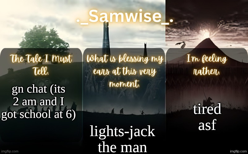 sams Lord Of The Rings template | tired asf; gn chat (its 2 am and I got school at 6); lights-jack the man | image tagged in sams lord of the rings template | made w/ Imgflip meme maker