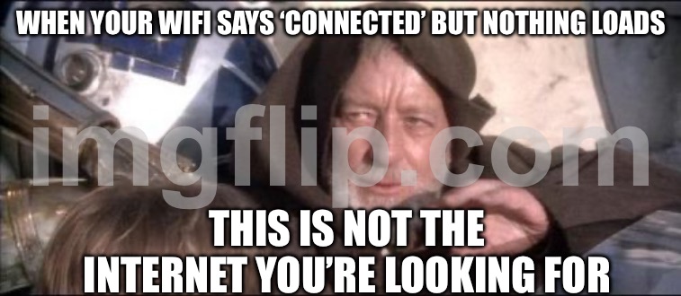 WHEN YOUR WIFI SAYS ‘CONNECTED’ BUT NOTHING LOADS; THIS IS NOT THE INTERNET YOU’RE LOOKING FOR | WHEN YOUR WIFI SAYS ‘CONNECTED’ BUT NOTHING LOADS; THIS IS NOT THE INTERNET YOU’RE LOOKING FOR | image tagged in memes,these aren't the droids you were looking for,internet,wifi drops,wifi,loading | made w/ Imgflip meme maker