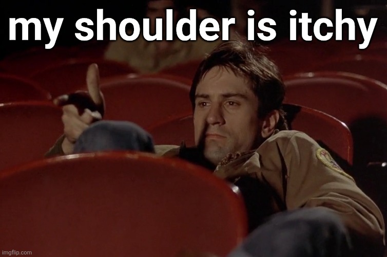 Robert De Niro in movie theater | my shoulder is itchy | image tagged in robert de niro in movie theater | made w/ Imgflip meme maker