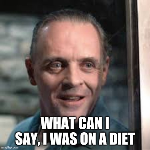 Hanibal | WHAT CAN I SAY, I WAS ON A DIET | image tagged in hanibal | made w/ Imgflip meme maker