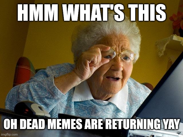 Grandma Finds The Internet | HMM WHAT'S THIS; OH DEAD MEMES ARE RETURNING YAY | image tagged in memes,grandma finds the internet | made w/ Imgflip meme maker