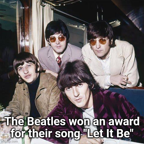 sorry for kinda obsessing over a 60 year old band I can't help it | The Beatles won an award for their song "Let It Be" | image tagged in the beatles | made w/ Imgflip meme maker