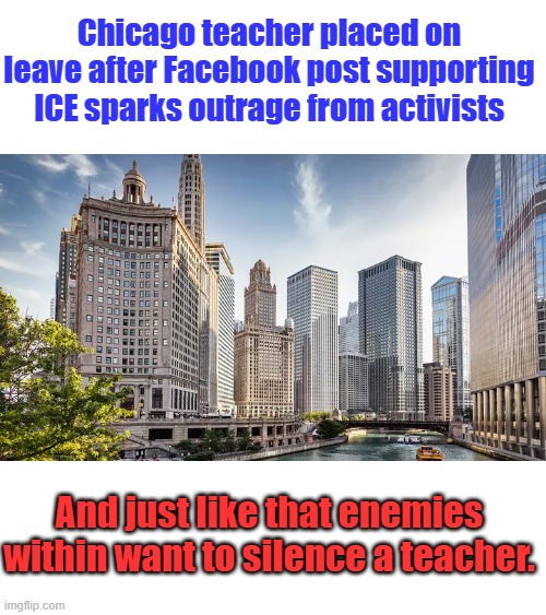 Hypocrisy supreamo, the only OUR speach is free speech squids | Chicago teacher placed on leave after Facebook post supporting ICE sparks outrage from activists; And just like that enemies within want to silence a teacher. | made w/ Imgflip meme maker