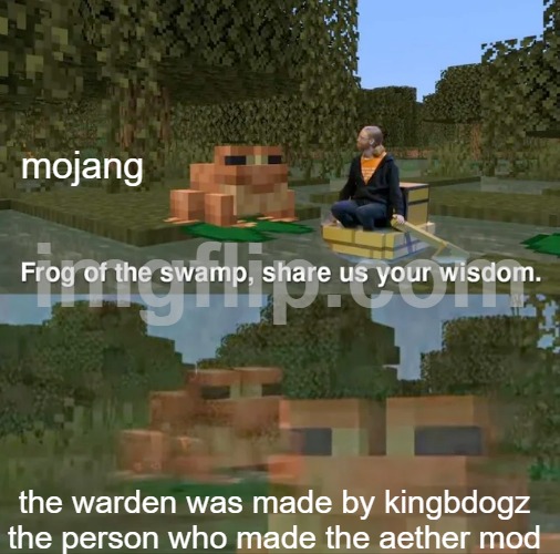 the warden in a nutshell | mojang; the warden was made by kingbdogz the person who made the aether mod | image tagged in frog of the swamp share us your wisdom | made w/ Imgflip meme maker