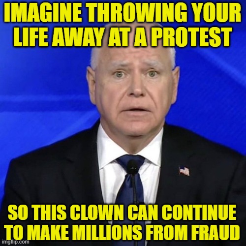 Tampon Tim's Minnesota Martyrs | IMAGINE THROWING YOUR LIFE AWAY AT A PROTEST; SO THIS CLOWN CAN CONTINUE TO MAKE MILLIONS FROM FRAUD | image tagged in tim walz face,tim walz,tampons,minnesota | made w/ Imgflip meme maker