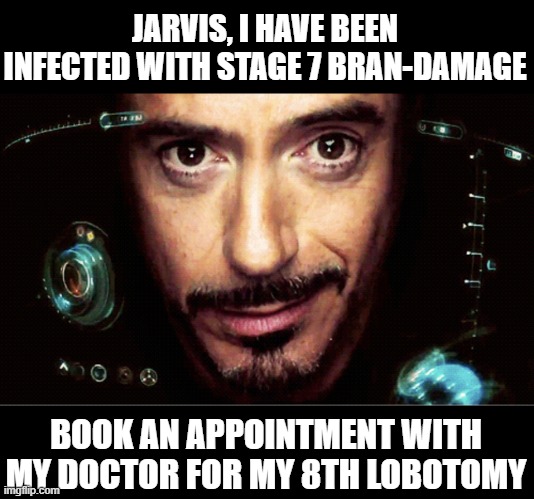 Jarvis, i need a doctor Jarvis!!! | JARVIS, I HAVE BEEN INFECTED WITH STAGE 7 BRAN-DAMAGE; BOOK AN APPOINTMENT WITH MY DOCTOR FOR MY 8TH LOBOTOMY | image tagged in jarvis,lobotomy,huh | made w/ Imgflip meme maker