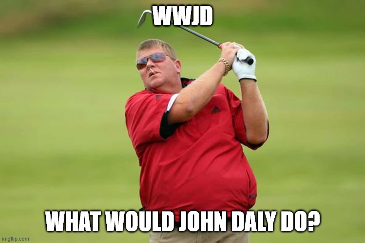 WWJD | WWJD; WHAT WOULD JOHN DALY DO? | image tagged in funny,golf,johndaly,drink,smoke | made w/ Imgflip meme maker