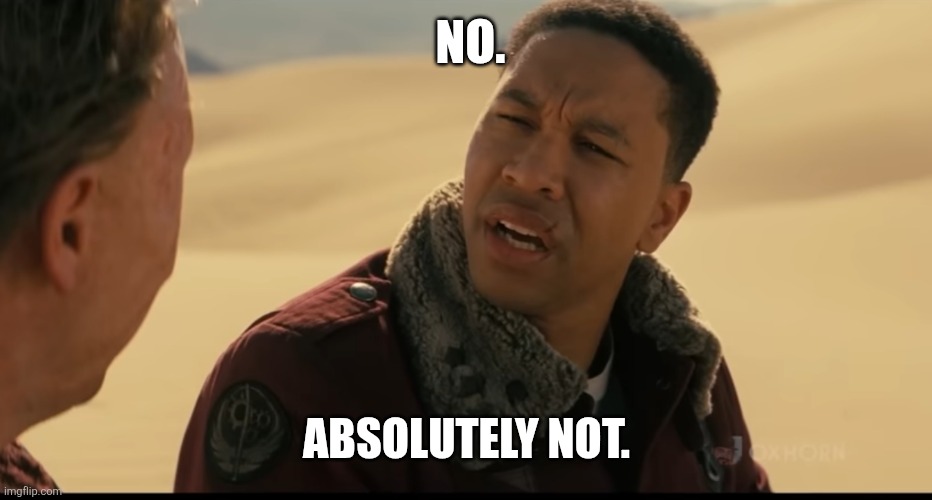 NO. ABSOLUTELY NOT. | NO. ABSOLUTELY NOT. | image tagged in absolutely not | made w/ Imgflip meme maker