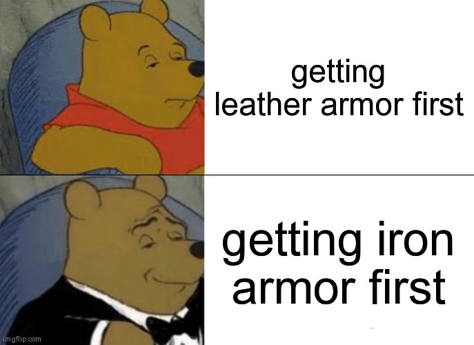 Tuxedo Winnie The Pooh Meme | getting leather armor first; getting iron armor first | image tagged in memes,tuxedo winnie the pooh | made w/ Imgflip meme maker