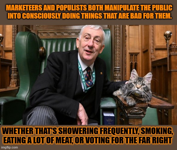 This #lolcat wonders why hoo-mens listen to marketeers instead of science | MARKETEERS AND POPULISTS BOTH MANIPULATE THE PUBLIC 
INTO CONSCIOUSLY DOING THINGS THAT ARE BAD FOR THEM. WHETHER THAT'S SHOWERING FREQUENTLY, SMOKING, EATING A LOT OF MEAT, OR VOTING FOR THE FAR RIGHT | image tagged in science,marketing,lolcat | made w/ Imgflip meme maker