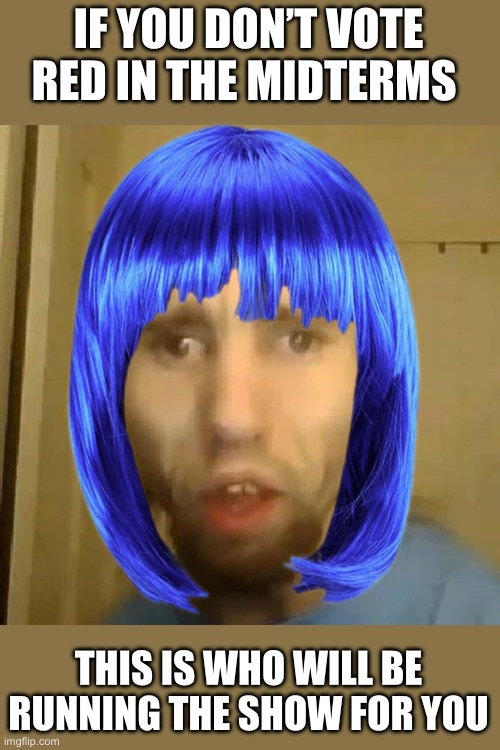 Will you let America slip through your fingers to be governed by this thing? | IF YOU DON’T VOTE RED IN THE MIDTERMS; THIS IS WHO WILL BE RUNNING THE SHOW FOR YOU | image tagged in cyraxx,leftist,unhinged | made w/ Imgflip meme maker